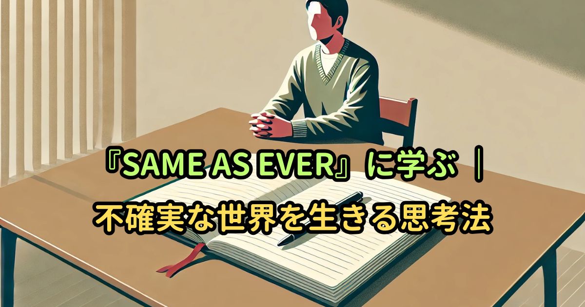 『SAME AS EVER』に学ぶ ｜不確実な世界を生きる思考法