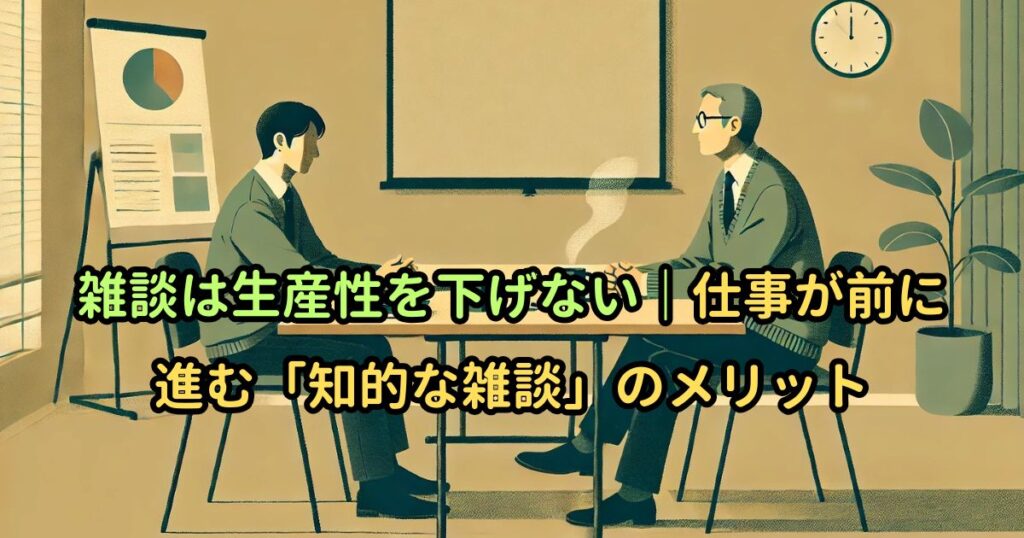 雑談は生産性を下げない｜仕事が前に進む「知的な雑談」のメリット