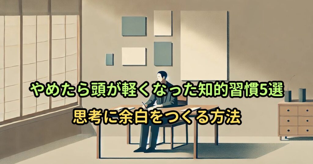 やめたら頭が軽くなった知的習慣5選｜思考に余白をつくる方法