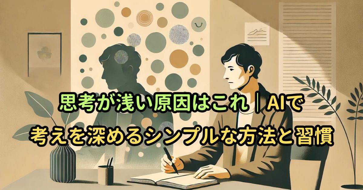 思考が浅い原因はこれ｜AIで考えを深めるシンプルな方法と習慣