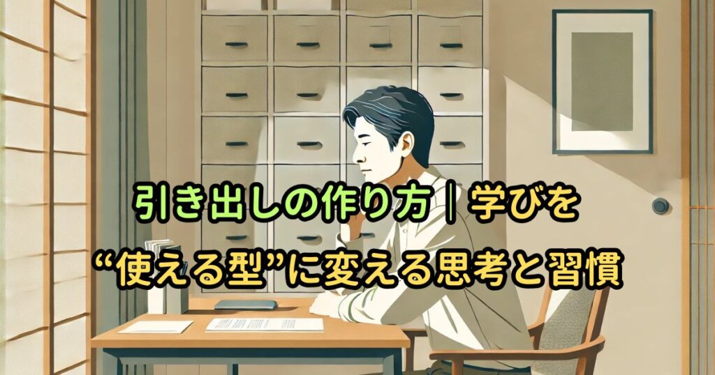 引き出しの作り方｜学びを“使える型”に変える思考と習慣