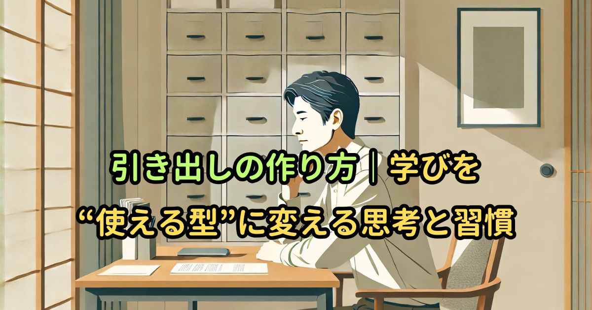 引き出しの作り方｜学びを“使える型”に変える思考と習慣