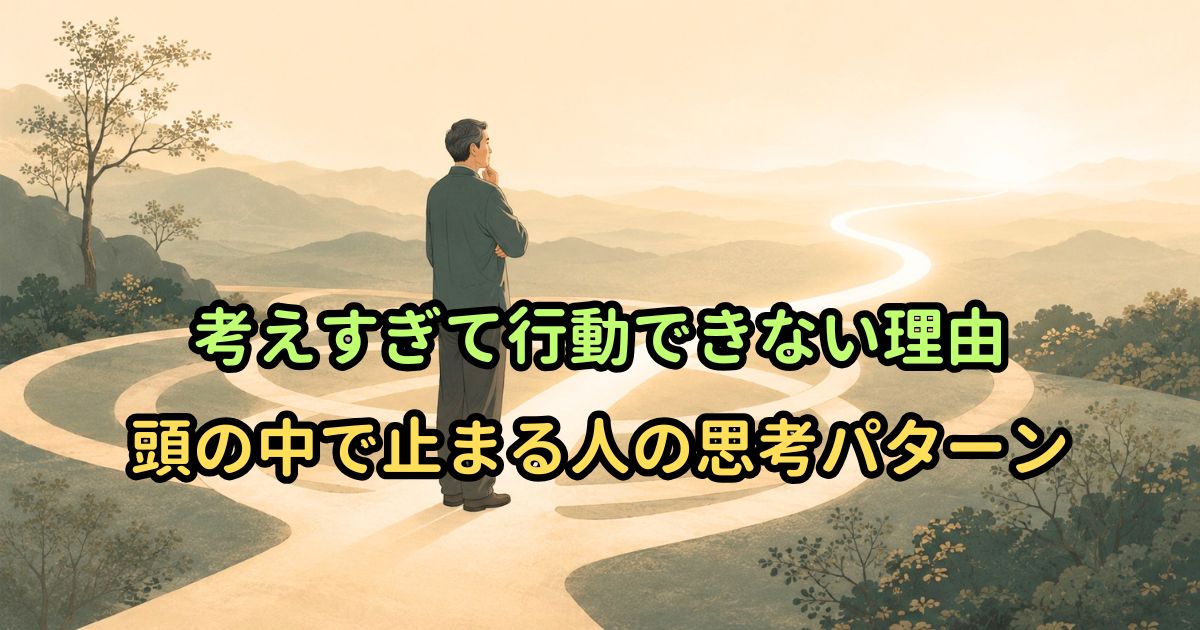 考えすぎて行動できない理由|頭の中で止まる人の思考パターン