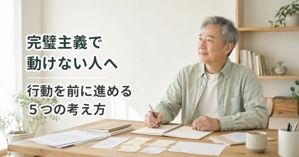 完璧主義で動けない人へ｜行動を前に進める5つの考え方