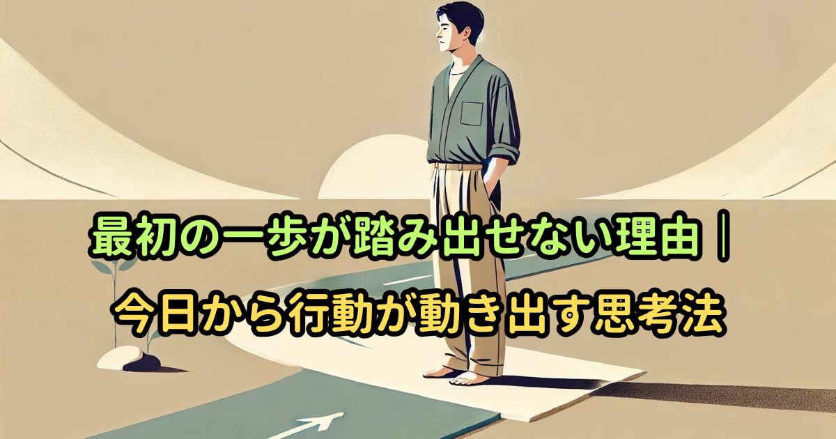 最初の一歩が踏み出せない理由｜今日から行動が動き出す思考法