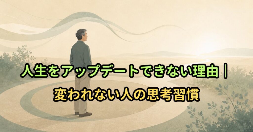 人生をアップデートできない理由｜変われない人の思考習慣