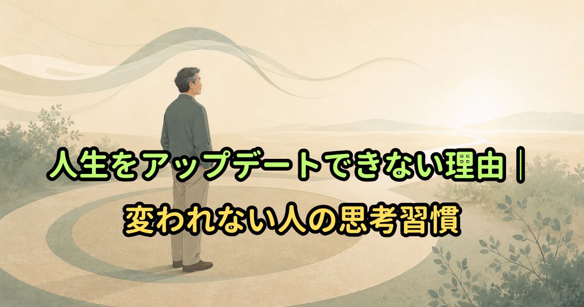 人生をアップデートできない理由|変われない人の思考習慣