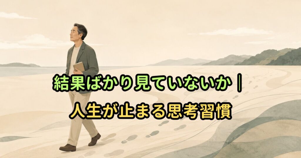 結果ばかり見ていないか｜人生が止まる思考習慣