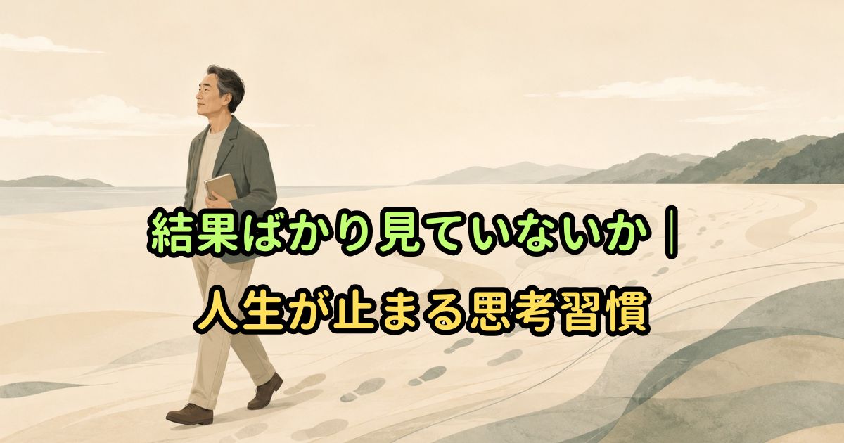 結果ばかり見ていないか|人生が止まる思考習慣
