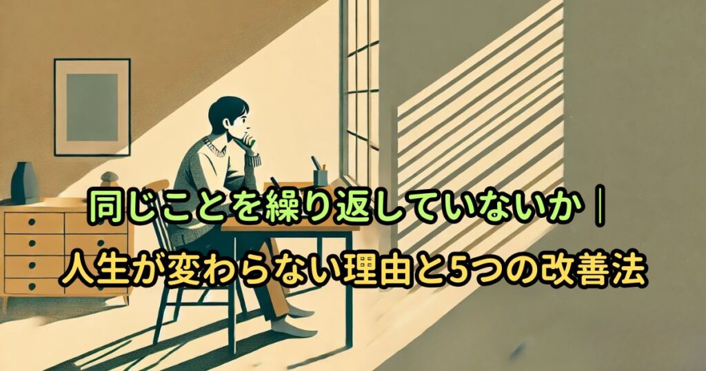 同じことを繰り返していないか｜人生が変わらない理由と5つの改善法