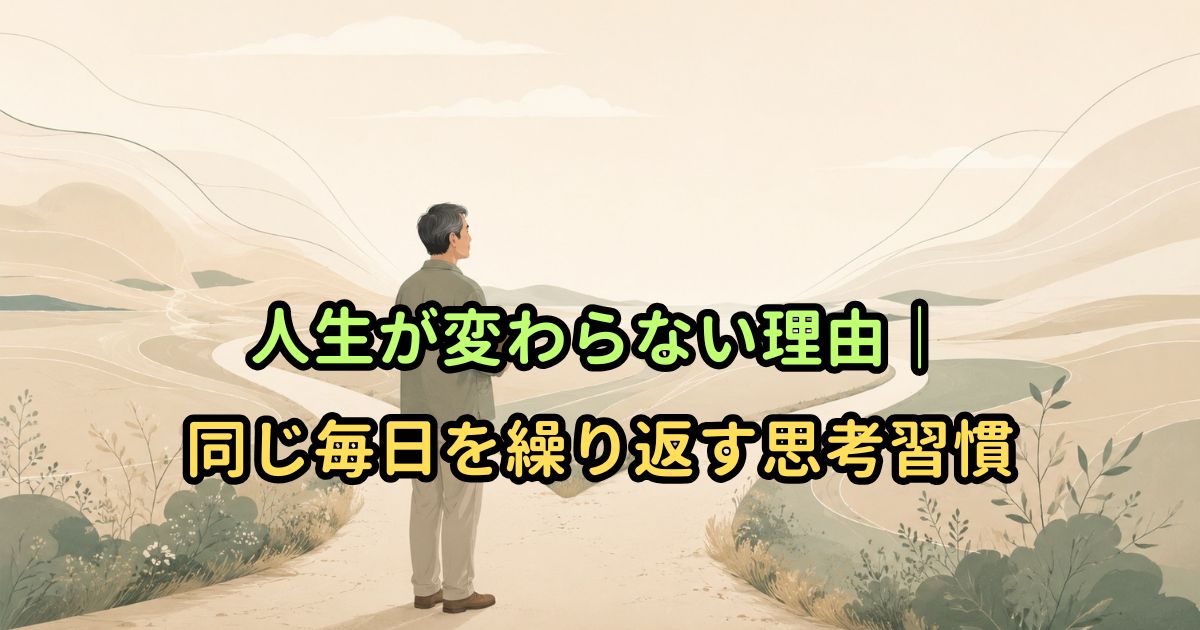 人生が変わらない理由｜同じ毎日を繰り返す思考習慣