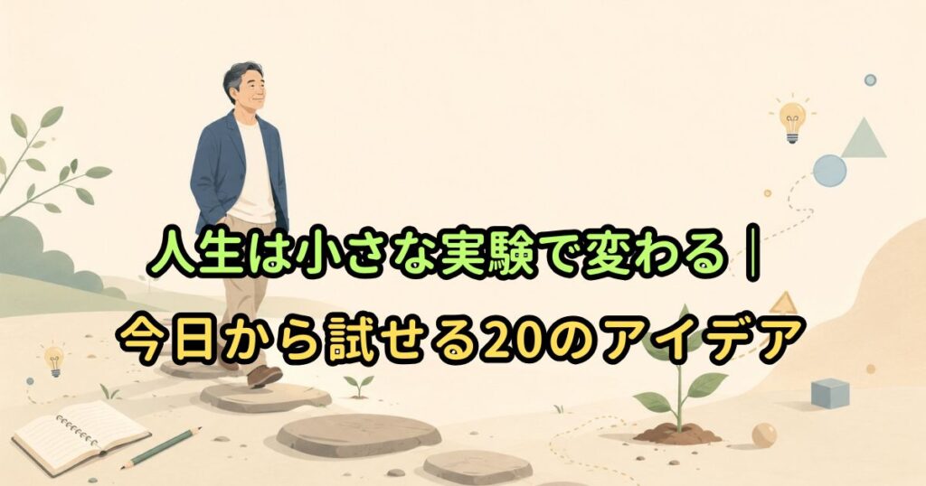 人生は小さな実験で変わる｜今日から試せる20のアイデア