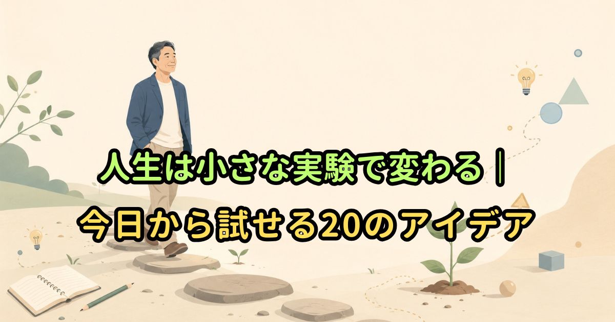 人生は小さな実験で変わる｜今日から試せる20のアイデア
