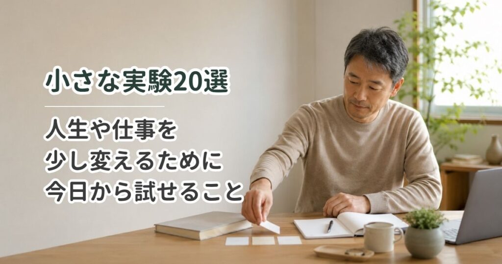 小さな実験20選｜人生や仕事を少し変えるために今日から試せること