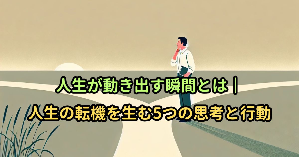 人生が動き出す瞬間とは｜人生の転機を生む5つの思考と行動