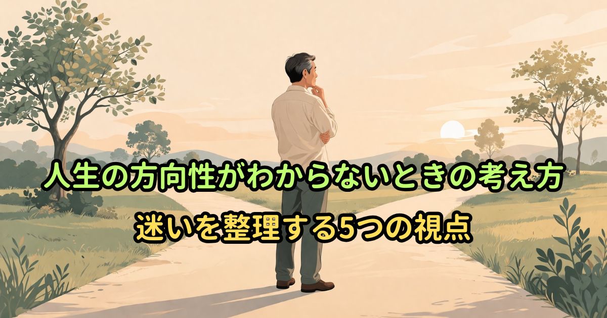 人生の方向性がわからないときの考え方｜迷いを整理する5つの視点