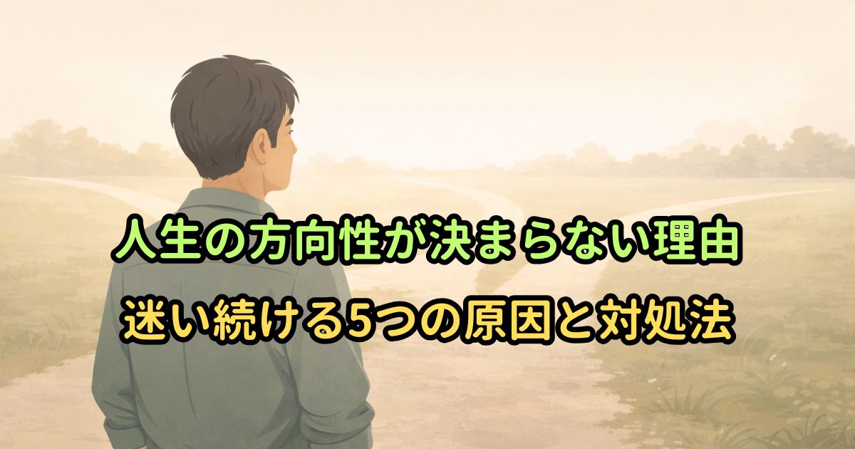 人生の方向性が決まらない理由｜迷い続ける5つの原因と対処法