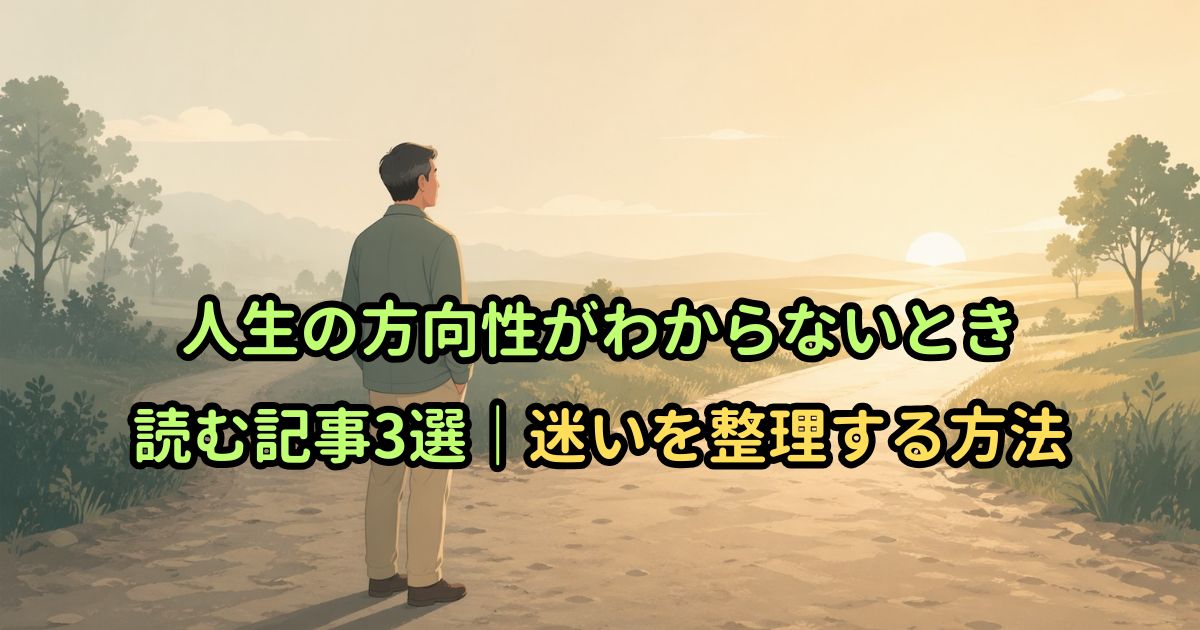 人生の方向性がわからないとき読む記事3選｜迷いを整理する方法