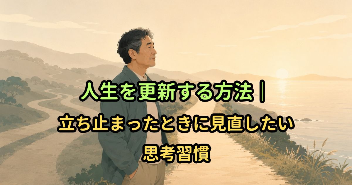 人生を更新する方法｜立ち止まったときに見直したい思考習慣