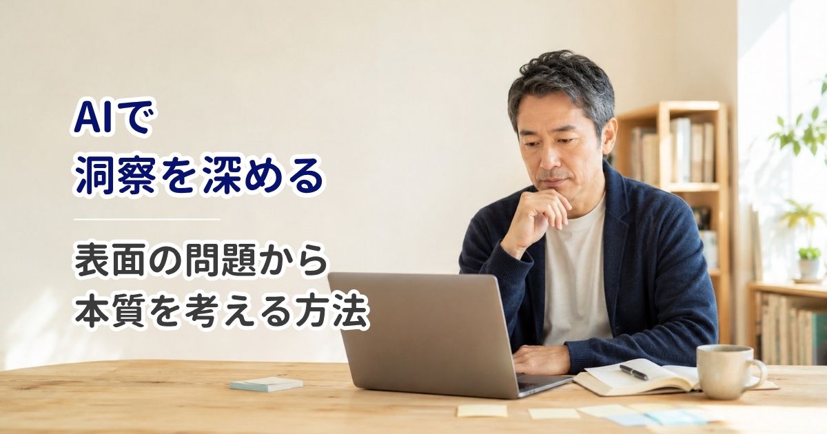 AIで洞察を深める｜表面の問題から「本質」を考える方法