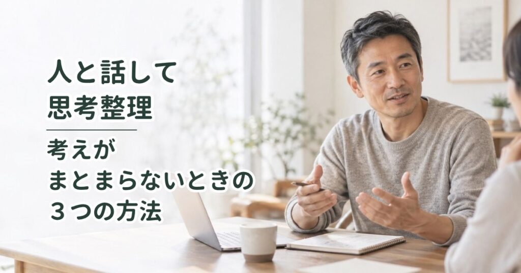 人と話して思考整理|考えがまとまらないときの3つの方法