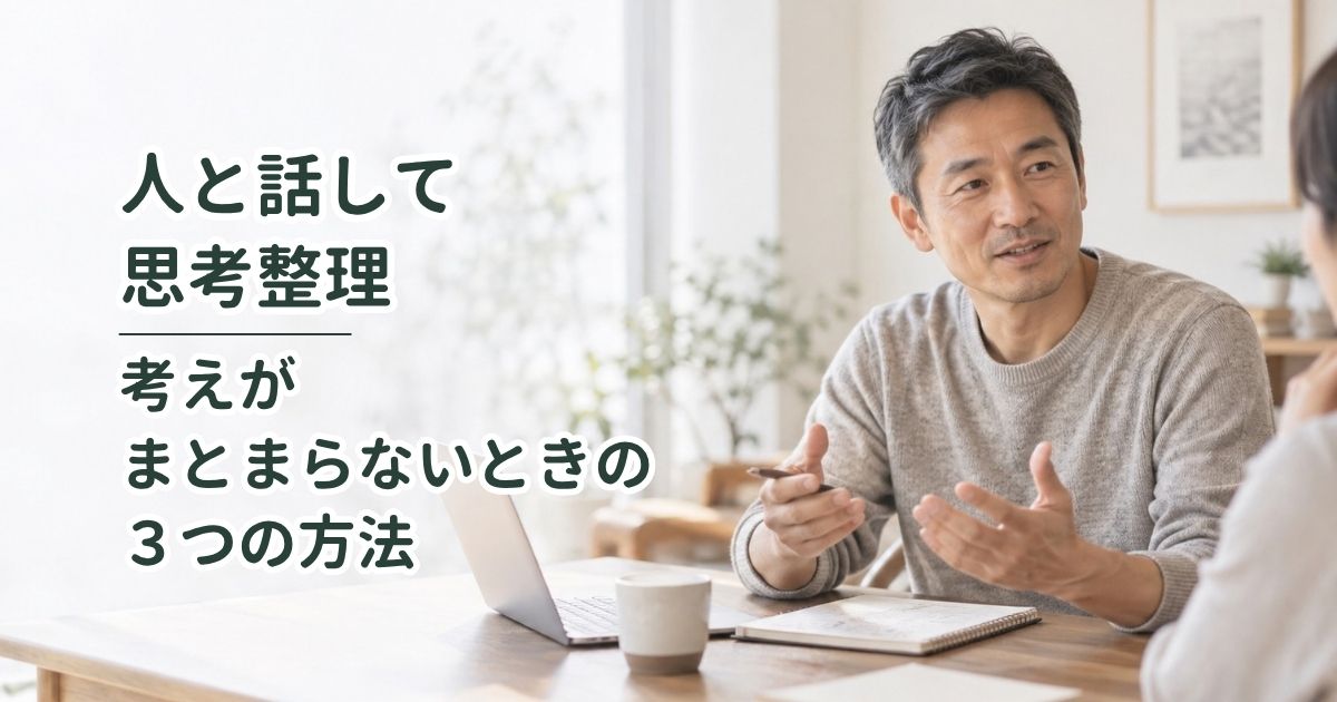 人と話して思考整理｜考えがまとまらないときの3つの方法